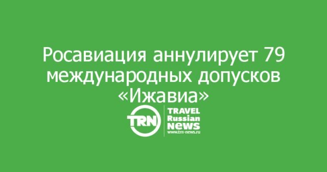 Росавиация готовится аннулировать 79 международных допусков «Ижавиа» Росавиация готовится аннулировать 79 международных допусков «Ижавиа»