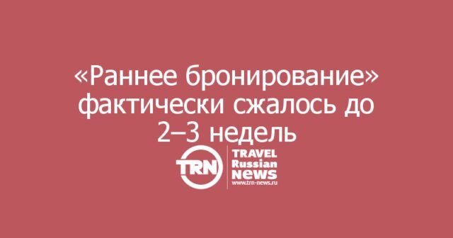 «Раннее бронирование» фактически сжалось до 2–3 недель