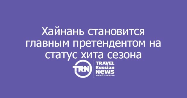 Хайнань становится главным претендентом на статус хита зимнего сезона Хайнань становится главным претендентом на статус хита зимнего сезона