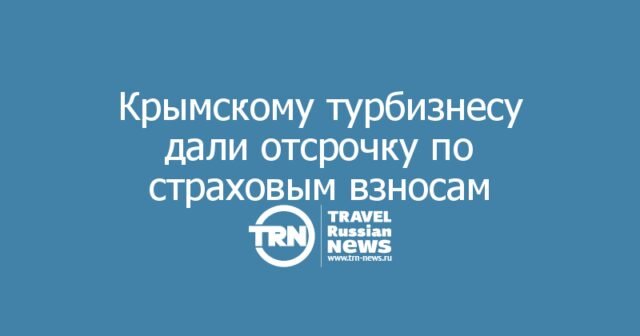 Крымскому турбизнесу дали отсрочку по страховым взносам Крымскому турбизнесу дали отсрочку по страховым взносам