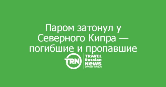 Паром затонул у Северного Кипра — погибшие и пропавшие без вести Паром затонул у Северного Кипра — погибшие и пропавшие без вести