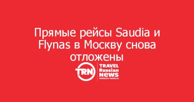 Прямые рейсы Saudia и Flynas в Москву снова отложены Прямые рейсы Saudia и Flynas в Москву снова отложены