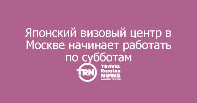 Японский визовый центр в Москве начинает работать по субботам из-за высокого спроса