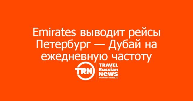 Emirates выводит рейсы Петербург — Дубай на ежедневную частоту Emirates выводит рейсы Петербург — Дубай на ежедневную частоту