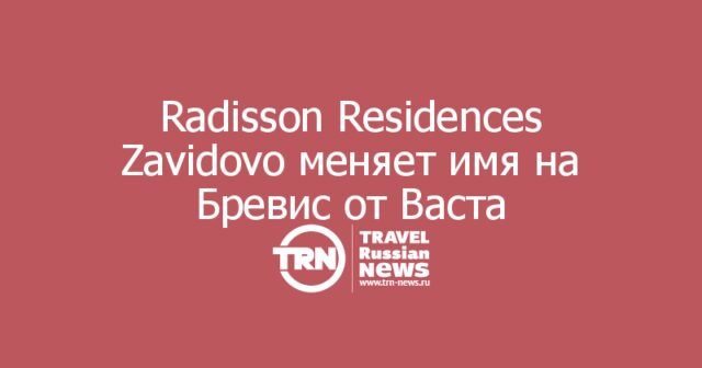 Апарт-отель Radisson Residences Zavidovo меняет имя на Бревис от Васта