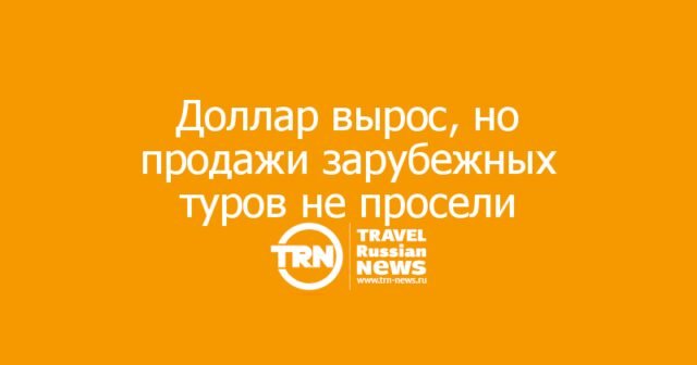 Доллар вырос за август на 7,5%, но продажи зарубежных туров не просели: что говорят в РСТ Доллар вырос за август на 7,5%, но продажи зарубежных туров не просели: что говорят в РСТ