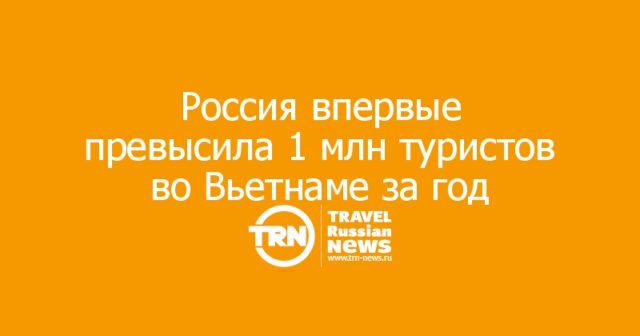 Россия впервые превысила 1 млн туристов во Вьетнаме за год Россия впервые превысила 1 млн туристов во Вьетнаме за год