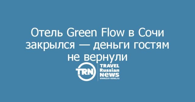 Отель Green Flow в Сочи закрылся — деньги гостям не вернули