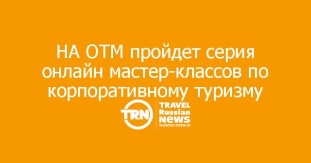 НА ОТМ пройдет серия онлайн мастер-классов по корпоративному туризму