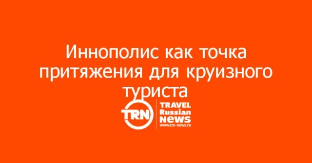 Иннополис как точка притяжения для круизного туриста: практический кейс Татарстана
