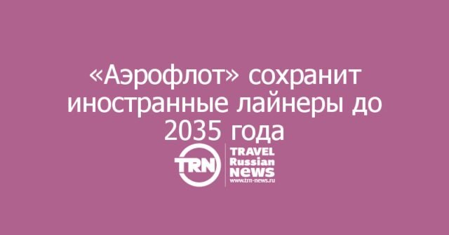 «Аэрофлот» сохранит иностранные лайнеры до 2035 года «Аэрофлот» сохранит иностранные лайнеры до 2035 года
