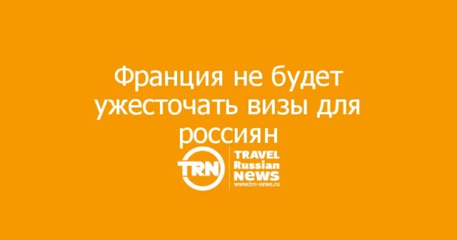 Франция не будет ужесточать визы для россиян Франция не будет ужесточать визы для россиян