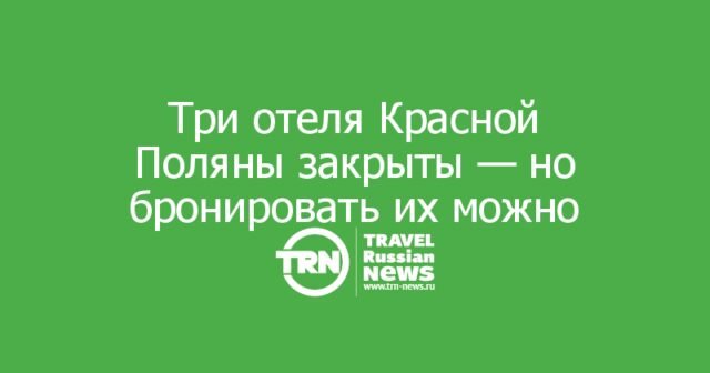 Три отеля Красной Поляны закрыты — но бронировать их всё ещё можно