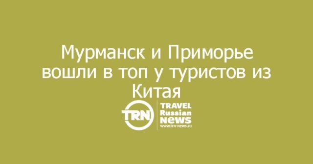 Мурманск и Приморье вошли в топ у туристов из Китая