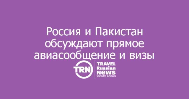Россия и Пакистан обсуждают прямое авиасообщение и упрощение виз Россия и Пакистан обсуждают прямое авиасообщение и упрощение виз