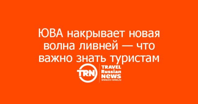 ЮВА накрывает новая волна ливней — что важно знать туристам? ЮВА накрывает новая волна ливней — что важно знать туристам?