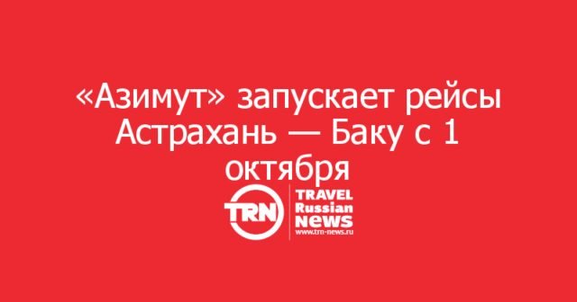 «Азимут» запускает рейсы Астрахань — Баку с 1 октября