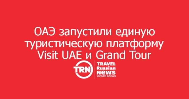 ОАЭ запустили единую туристическую платформу Visit UAE и Grand Tour по всем эмиратам ОАЭ запустили единую туристическую платформу Visit UAE и Grand Tour по всем эмиратам