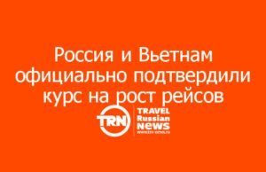 Россия и Вьетнам официально подтвердили курс на рост прямых рейсов и дальнейшее упрощение въезда