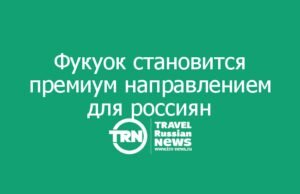 Фукуок становится премиальным направлением для россиян