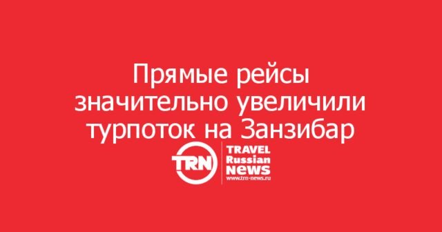 Занзибар фиксирует новую волну российских туристов благодаря прямой перевозке из Москвы Занзибар фиксирует новую волну российских туристов благодаря прямой перевозке из Москвы