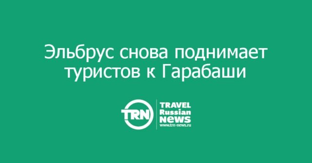 Эльбрус снова поднимает туристов к Гарабаши Эльбрус снова поднимает туристов к Гарабаши
