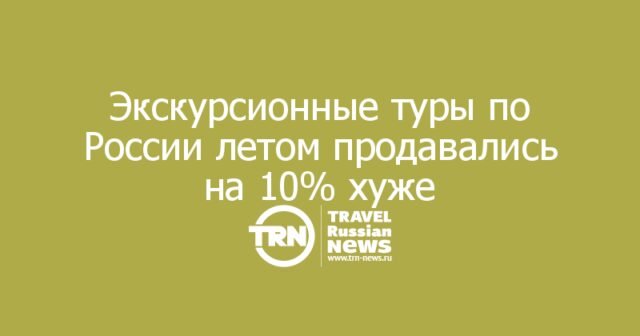 Экскурсионные туры по России летом продавались на 10% хуже Экскурсионные туры по России летом продавались на 10% хуже