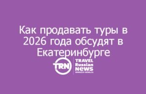 Как продавать туры в 2026 году: туроператоры соберутся в Екатеринбурге